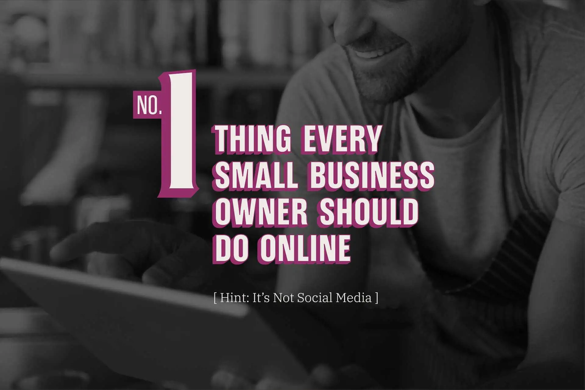 The #1 Thing Every Small Business Owner Should Do Online (Hint: It’s Not Social Media)